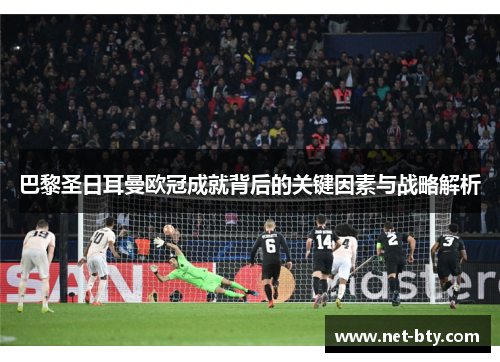 巴黎圣日耳曼欧冠成就背后的关键因素与战略解析