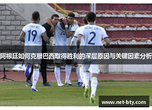 阿根廷如何克服巴西取得胜利的深层原因与关键因素分析